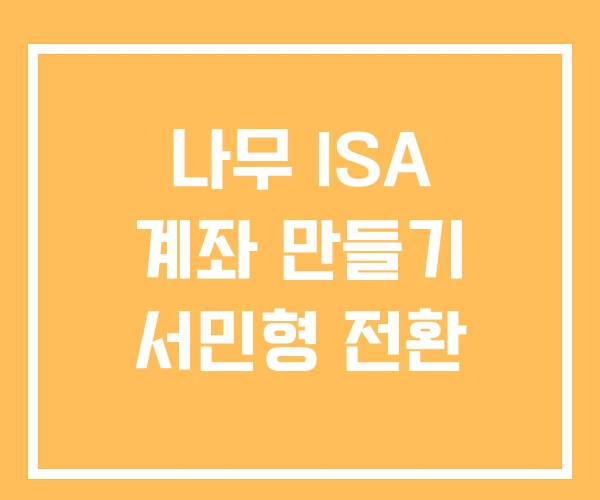 나무 ISA 계좌 만들기 서민형 전환 나무 ISA 계좌 만들기 서민형 전환