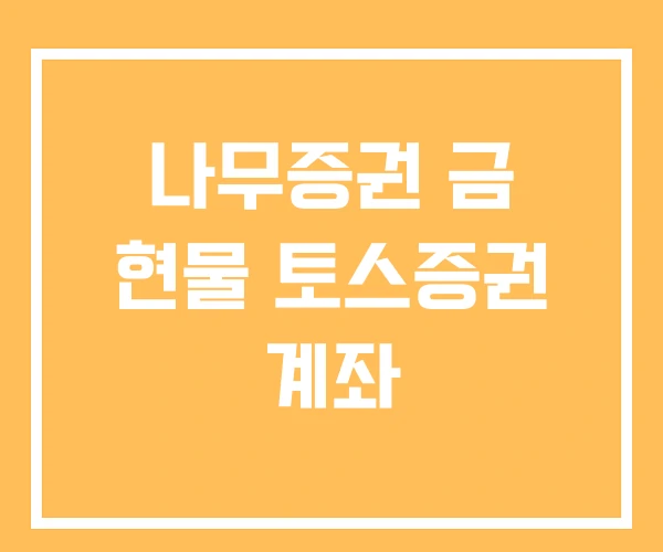 나무증권 금 현물 토스증권 계좌 나무증권 금 현물 토스증권 계좌