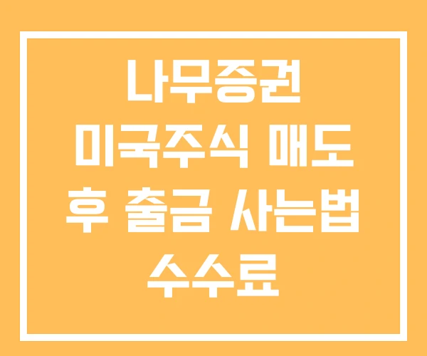 나무증권 미국주식 매도 후 출금 사는법 수수료 나무증권 미국주식 매도 후 출금 사는법 수수료