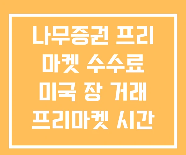 나무증권 프리 마켓 수수료 미국 장 거래 프리마켓 시간