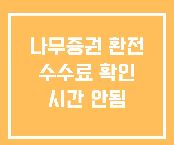나무증권 환전 수수료 확인 시간 안됨 나무증권 환전 수수료 확인 시간 안됨