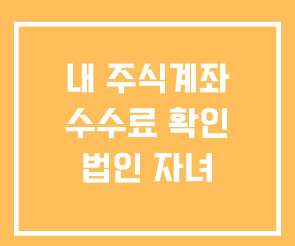 내 주식계좌 수수료 확인 법인 자녀