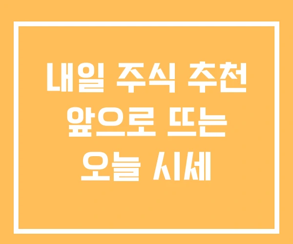 내일 주식 추천 앞으로 뜨는 오늘 시세 내일 주식 추천 앞으로 뜨는 오늘 시세