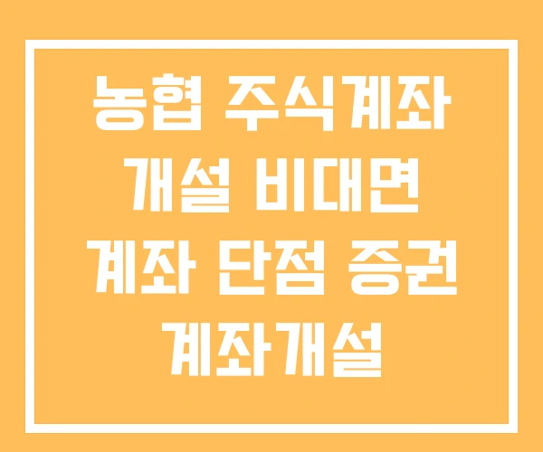 농협 주식계좌 개설 비대면 계좌 단점 증권 계좌개설