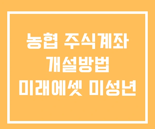 농협 주식계좌 개설방법 미래에셋 미성년 농협 주식계좌 개설방법 미래에셋 미성년