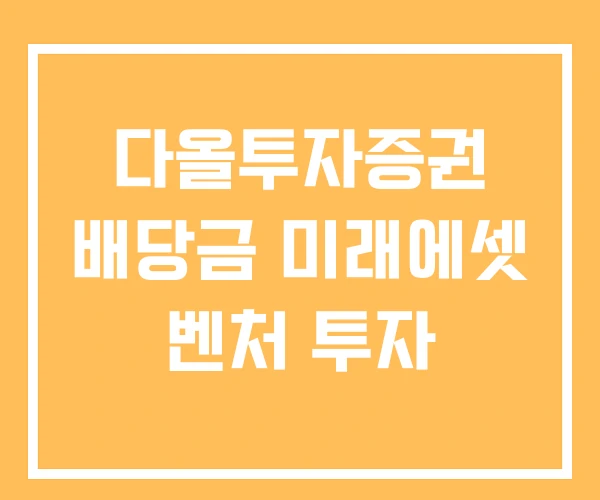 다올투자증권 배당금 미래에셋 벤처 투자 다올투자증권 배당금 미래에셋 벤처 투자