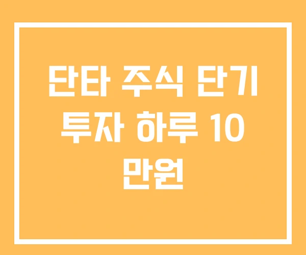 단타 주식 단기 투자 하루 10 만원