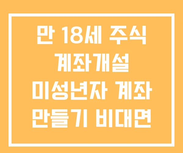 만 18세 주식 계좌개설 미성년자 계좌 만들기 비대면