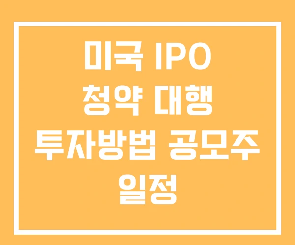 미국 IPO 청약 대행 투자방법 공모주 일정 미국 IPO 청약 대행 투자방법 공모주 일정