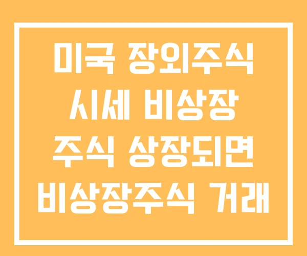 미국 장외주식 시세 비상장 주식 상장되면 비상장주식 거래 방법