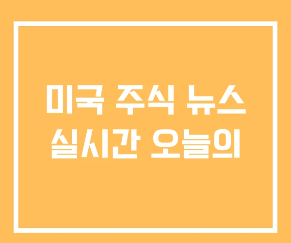 미국 주식 뉴스 실시간 오늘의 미국 주식 뉴스 실시간 오늘의
