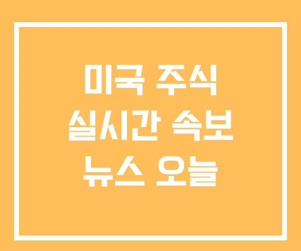 미국 주식 실시간 속보 뉴스 오늘