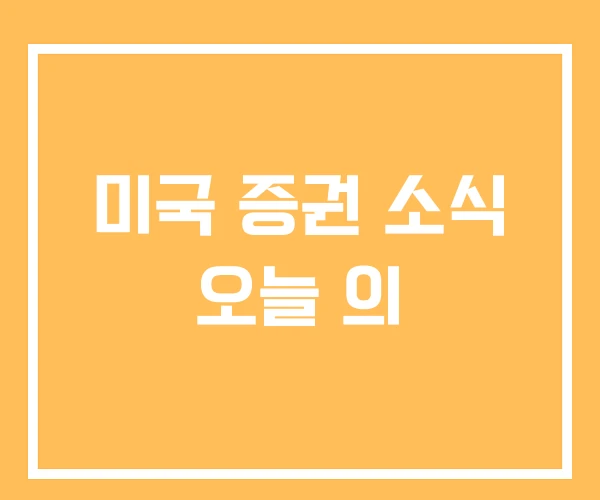 미국 증권 소식 오늘 의