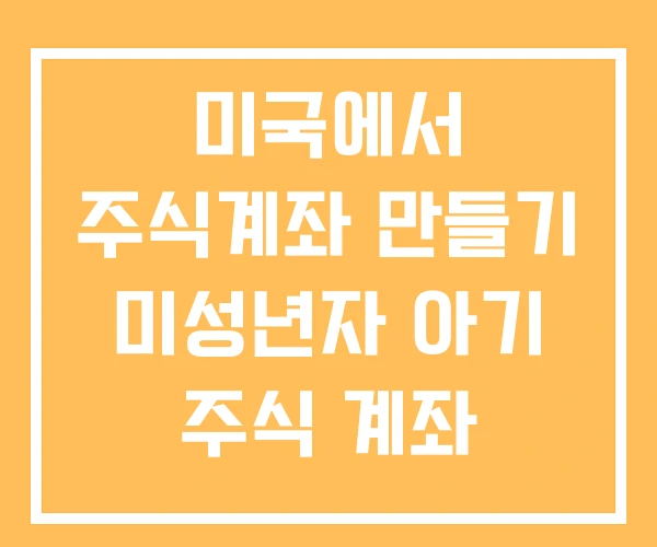 미국에서 주식계좌 만들기 미성년자 아기 주식 계좌