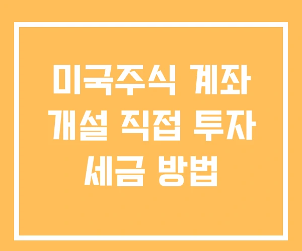 미국주식 계좌 개설 직접 투자 세금 방법
