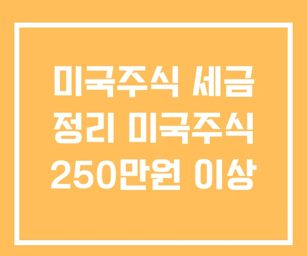 미국주식 세금 정리 미국주식 250만원 이상 미국주식 세금 정리 미국주식 250만원 이상