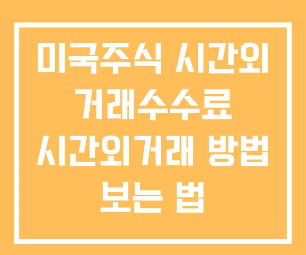 미국주식 시간외 거래수수료 시간외거래 방법 보는 법