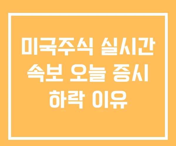 미국주식 실시간 속보 오늘 증시 하락 이유 미국주식 실시간 속보 오늘 증시 하락 이유