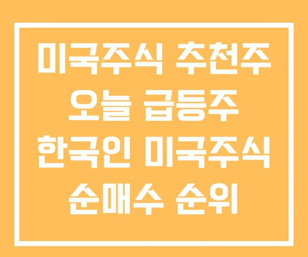 미국주식 추천주 오늘 급등주 한국인 미국주식 순매수 순위 미국주식 추천주 오늘 급등주 한국인 미국주식 순매수 순위