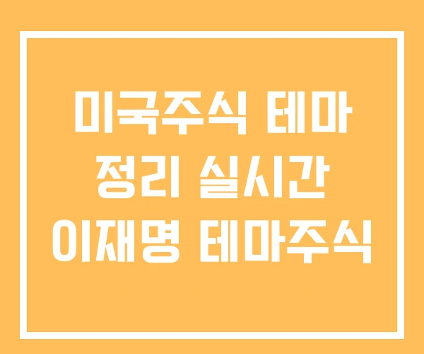 미국주식 테마 정리 실시간 이재명 테마주식 미국주식 테마 정리 실시간 이재명 테마주식