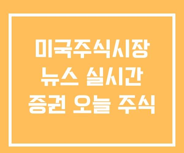 미국주식시장 뉴스 실시간 증권 오늘 주식 미국주식시장 뉴스 실시간 증권 오늘 주식