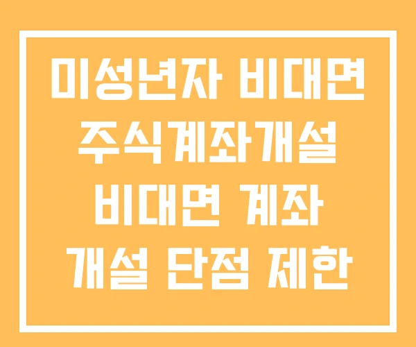 미성년자 비대면 주식계좌개설 비대면 계좌 개설 단점 제한