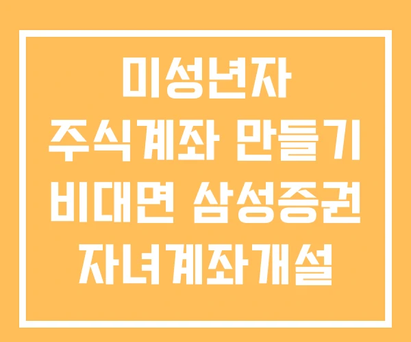 미성년자 주식계좌 만들기 비대면 삼성증권 자녀계좌개설