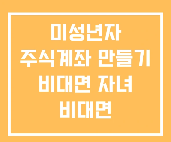 미성년자 주식계좌 만들기 비대면 자녀 비대면 미성년자 주식계좌 만들기 비대면 자녀 비대면