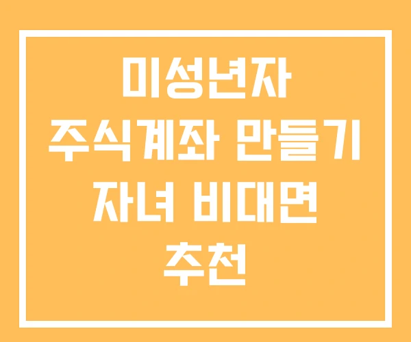 미성년자 주식계좌 만들기 자녀 비대면 추천 미성년자 주식계좌 만들기 자녀 비대면 추천