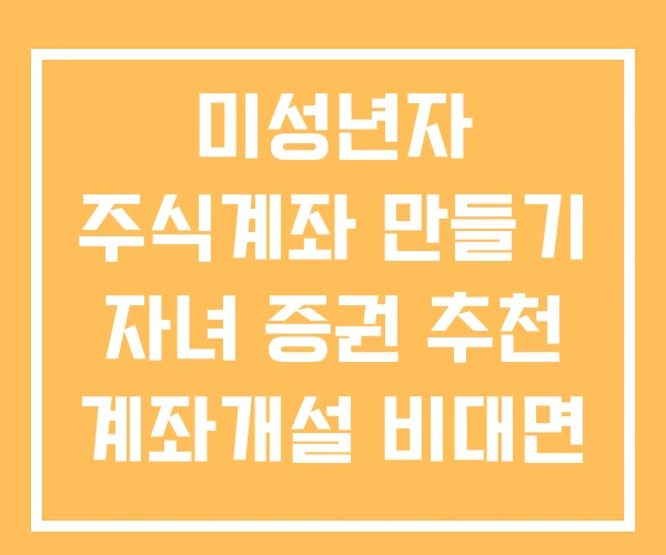 미성년자 주식계좌 만들기 자녀 증권 추천 계좌개설 비대면 미성년자 주식계좌 만들기 자녀 증권 추천 계좌개설 비대면