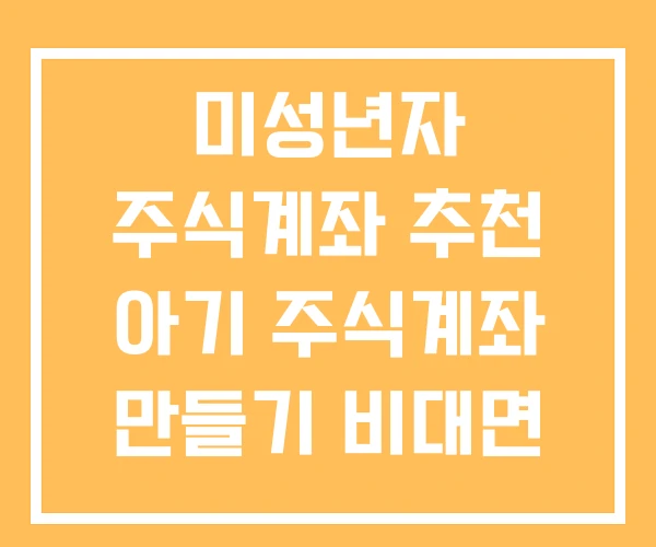 미성년자 주식계좌 추천 아기 주식계좌 만들기 비대면