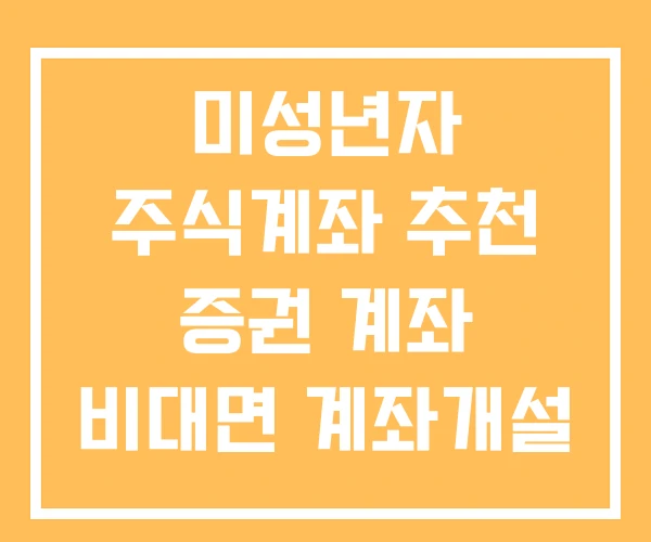 미성년자 주식계좌 추천 증권 계좌 비대면 계좌개설 미성년자 주식계좌 추천 증권 계좌 비대면 계좌개설
