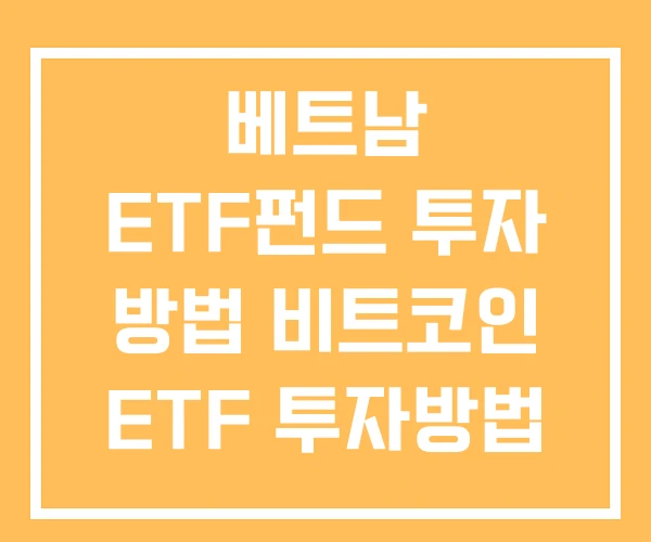 베트남 ETF펀드 투자 방법 비트코인 ETF 투자방법 베트남 ETF펀드 투자 방법 비트코인 ETF 투자방법
