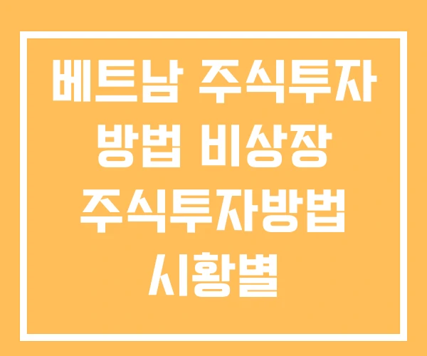 베트남 주식투자 방법 비상장 주식투자방법 시황별 주식투자방법 베트남 주식투자 방법 비상장 주식투자방법 시황별 주식투자방법