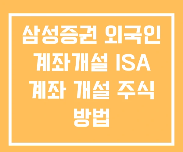 삼성증권 외국인 계좌개설 ISA 계좌 개설 주식 방법 삼성증권 외국인 계좌개설 ISA 계좌 개설 주식 방법