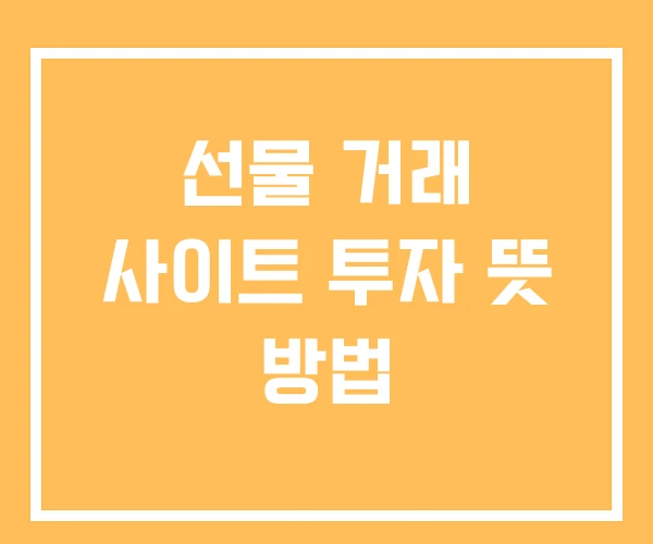 선물 거래 사이트 투자 뜻 방법 선물 거래 사이트 투자 뜻 방법