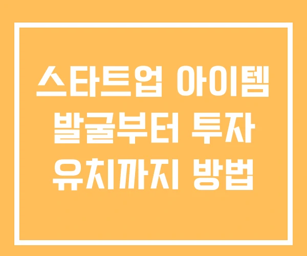 스타트업 아이템 발굴부터 투자 유치까지 방법 스타트업 아이템 발굴부터 투자 유치까지 방법